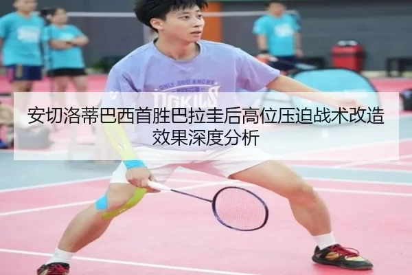 安切洛蒂巴西首胜巴拉圭后高位压迫战术改造效果深度分析