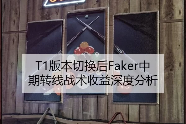 T1版本切换后Faker中期转线战术收益深度分析